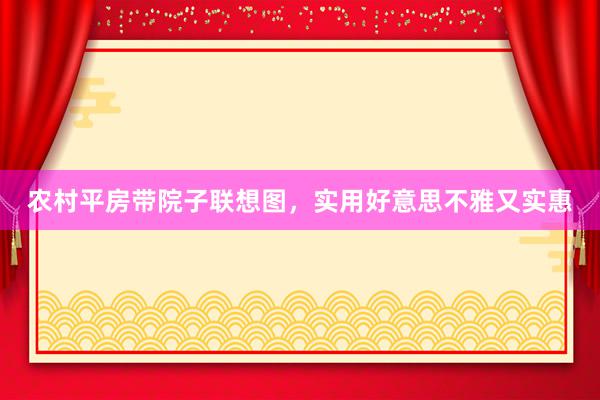 农村平房带院子联想图，实用好意思不雅又实惠