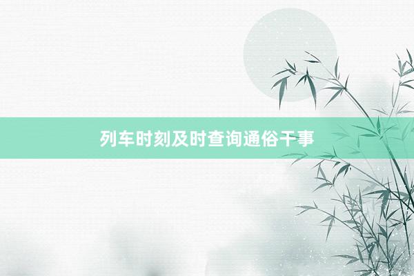 列车时刻及时查询通俗干事