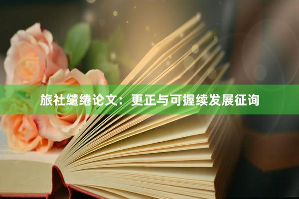 旅社缱绻论文：更正与可握续发展征询