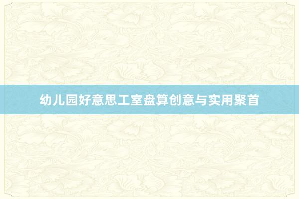幼儿园好意思工室盘算创意与实用聚首