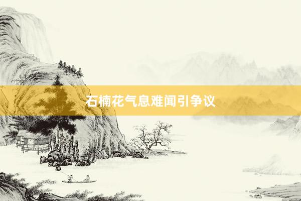 石楠花气息难闻引争议