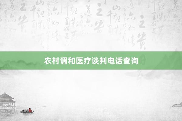 农村调和医疗谈判电话查询